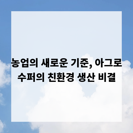 농업의 새로운 기준, 아그로수퍼의 친환경 생산 비결