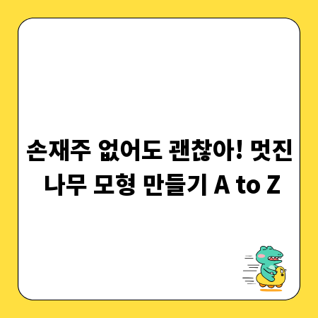 손재주 없어도 괜찮아! 멋진 나무 모형 만들기 A to Z