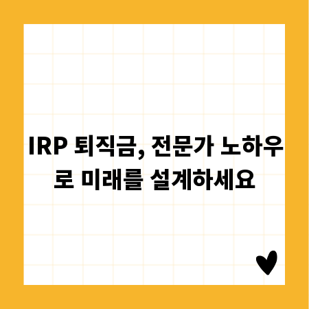 IRP 퇴직금, 전문가 노하우로 미래를 설계하세요