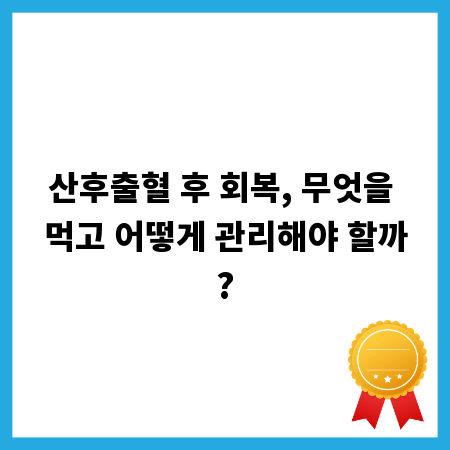 산후출혈 후 회복, 무엇을 먹고 어떻게 관리해야 할까?