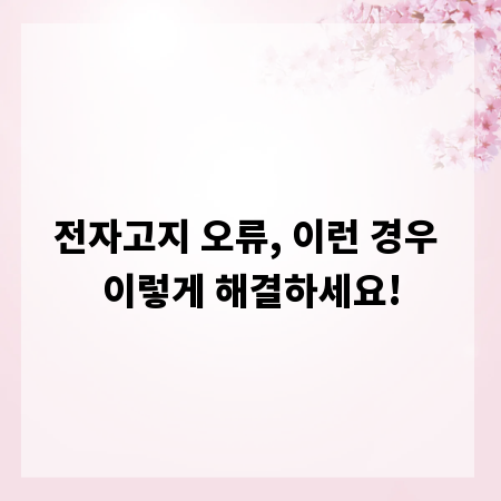전자고지 오류, 이런 경우 이렇게 해결하세요!