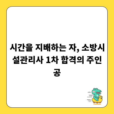 시간을 지배하는 자, 소방시설관리사 1차 합격의 주인공