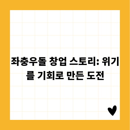 좌충우돌 창업 스토리: 위기를 기회로 만든 도전