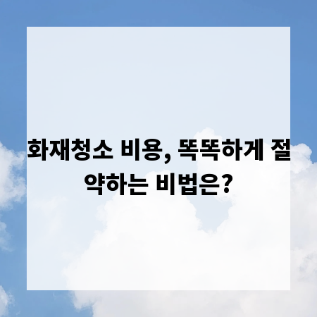 화재청소 비용, 똑똑하게 절약하는 비법은?