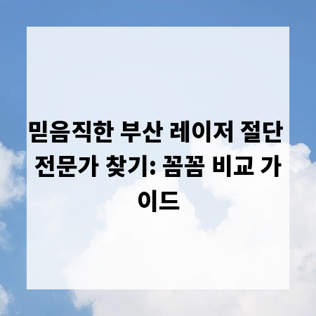 믿음직한 부산 레이저 절단 전문가 찾기: 꼼꼼 비교 가이드
