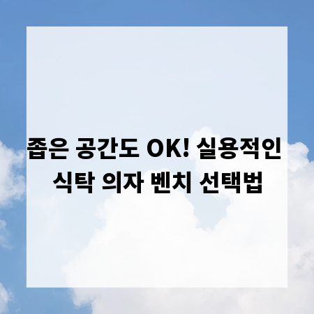 좁은 공간도 OK! 실용적인 식탁 의자 벤치 선택법
