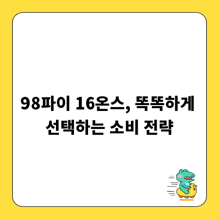 98파이 16온스, 똑똑하게 선택하는 소비 전략