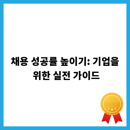 채용 성공률 높이기: 기업을 위한 실전 가이드