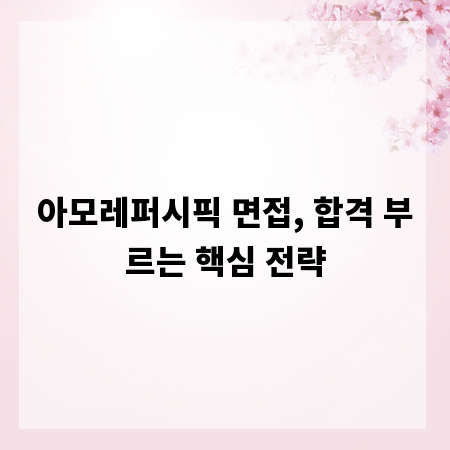 아모레퍼시픽 면접, 합격 부르는 핵심 전략