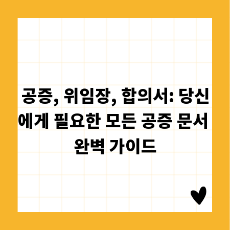공증, 위임장, 합의서: 당신에게 필요한 모든 공증 문서 완벽 가이드