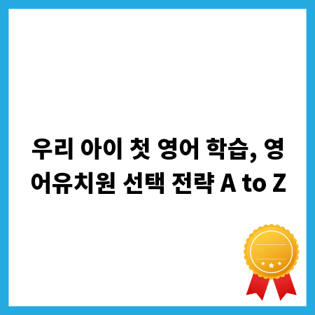 우리 아이 첫 영어 학습, 영어유치원 선택 전략 A to Z