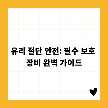 유리 절단 안전: 필수 보호 장비 완벽 가이드