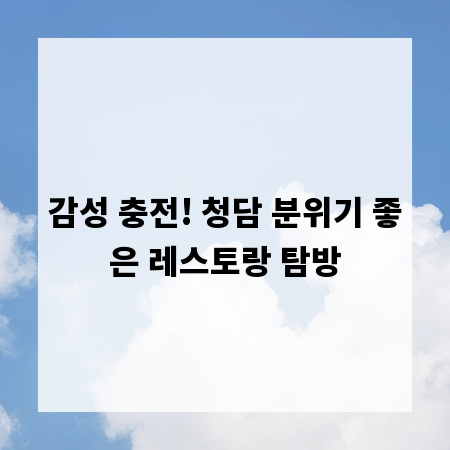감성 충전! 청담 분위기 좋은 레스토랑 탐방