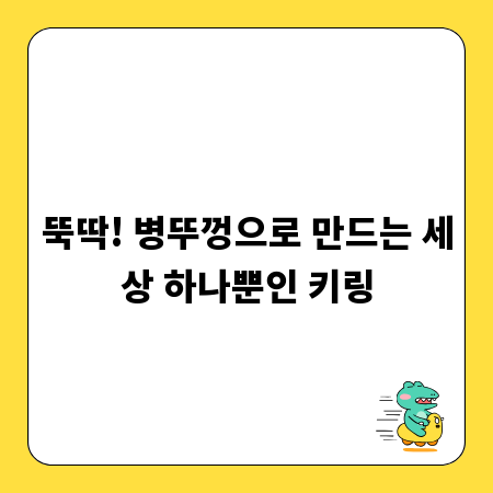 뚝딱! 병뚜껑으로 만드는 세상 하나뿐인 키링