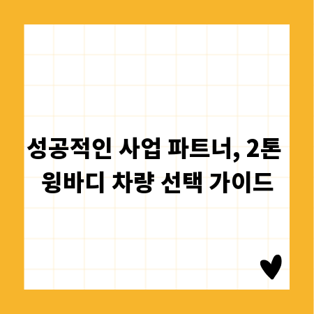 성공적인 사업 파트너, 2톤 윙바디 차량 선택 가이드