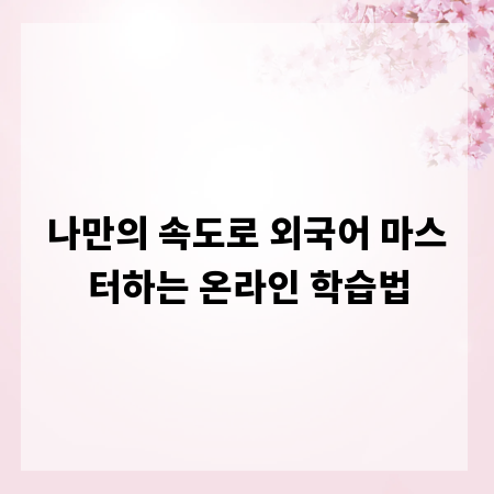 나만의 속도로 외국어 마스터하는 온라인 학습법
