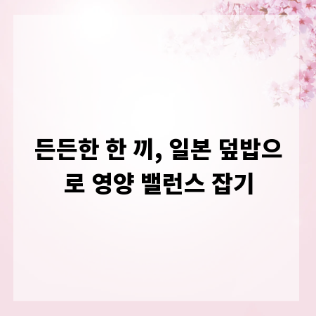 든든한 한 끼, 일본 덮밥으로 영양 밸런스 잡기