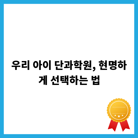 우리 아이 단과학원, 현명하게 선택하는 법