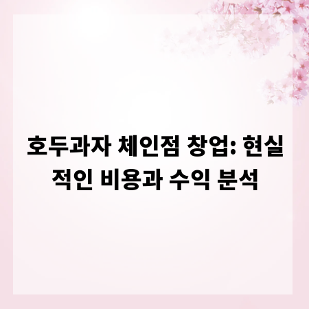 호두과자 체인점 창업: 현실적인 비용과 수익 분석