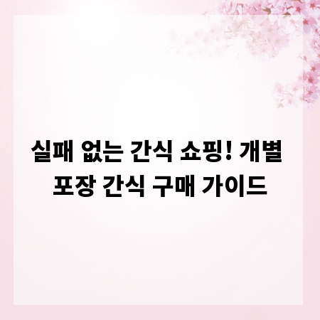실패 없는 간식 쇼핑! 개별 포장 간식 구매 가이드