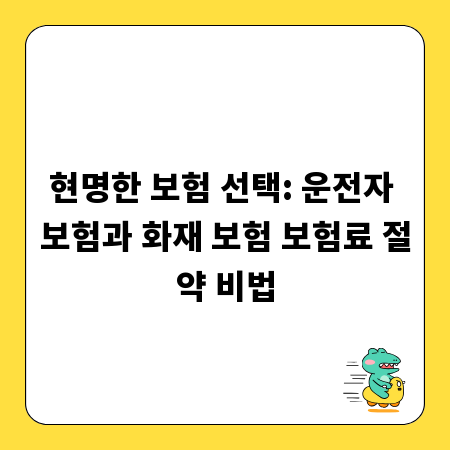 현명한 보험 선택: 운전자 보험과 화재 보험 보험료 절약 비법