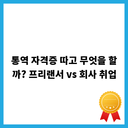 통역 자격증 따고 무엇을 할까? 프리랜서 vs 회사 취업