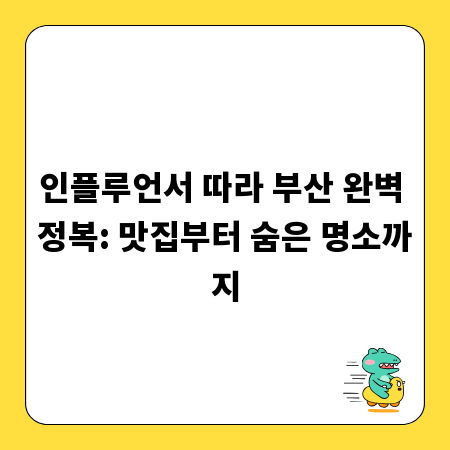 인플루언서 따라 부산 완벽 정복: 맛집부터 숨은 명소까지
