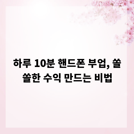 하루 10분 핸드폰 부업, 쏠쏠한 수익 만드는 비법