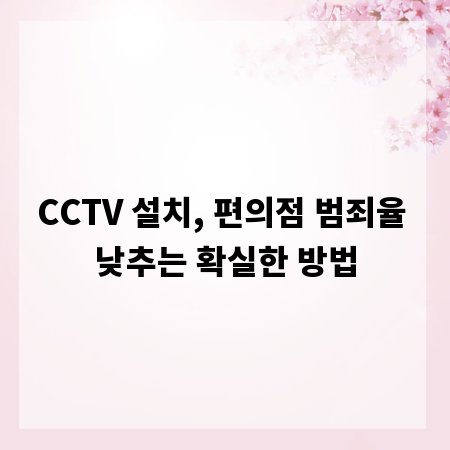 CCTV 설치, 편의점 범죄율 낮추는 확실한 방법