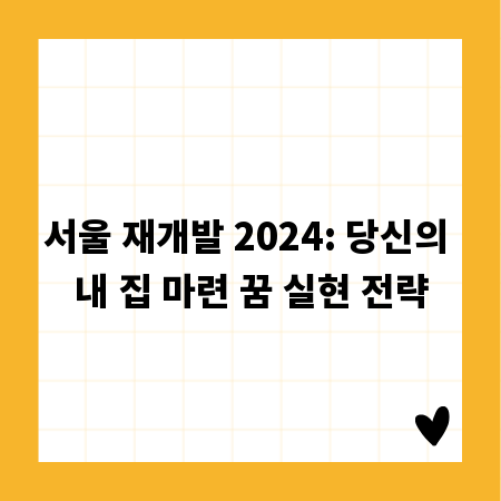 서울 재개발 2024: 당신의 내 집 마련 꿈 실현 전략