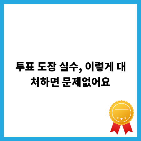 투표 도장 실수, 이렇게 대처하면 문제없어요