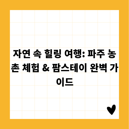 자연 속 힐링 여행: 파주 농촌 체험 & 팜스테이 완벽 가이드