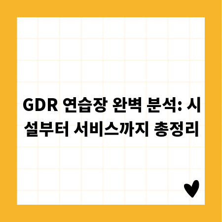 GDR 연습장 완벽 분석: 시설부터 서비스까지 총정리