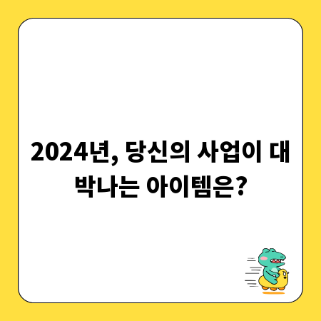 2024년, 당신의 사업이 대박나는 아이템은?