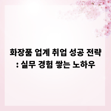 화장품 업계 취업 성공 전략: 실무 경험 쌓는 노하우