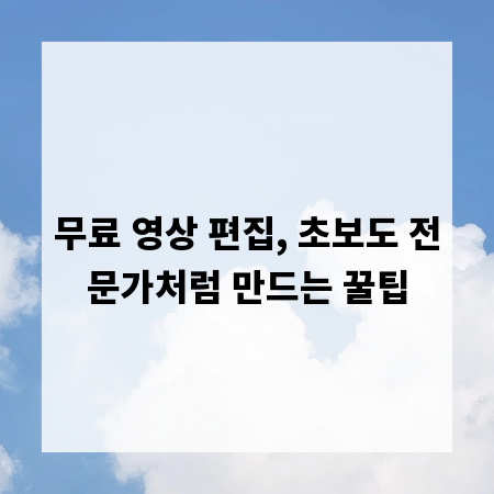 무료 영상 편집, 초보도 전문가처럼 만드는 꿀팁