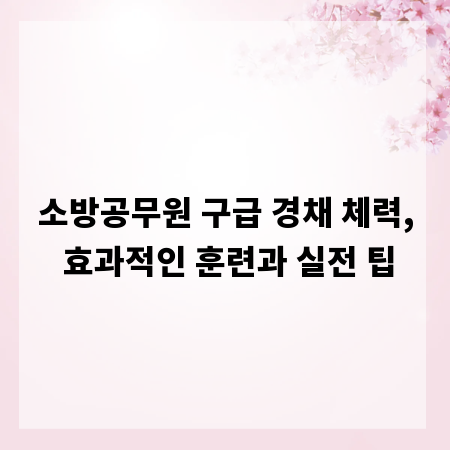 소방공무원 구급 경채 체력, 효과적인 훈련과 실전 팁