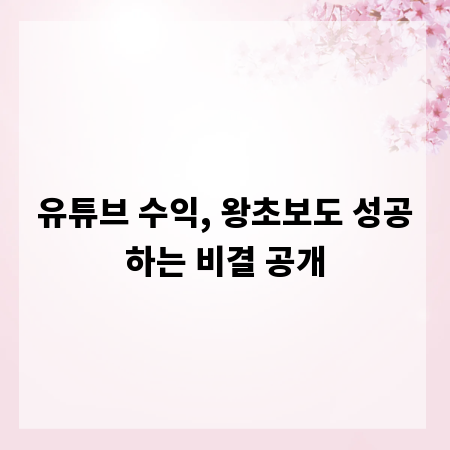 유튜브 수익, 왕초보도 성공하는 비결 공개