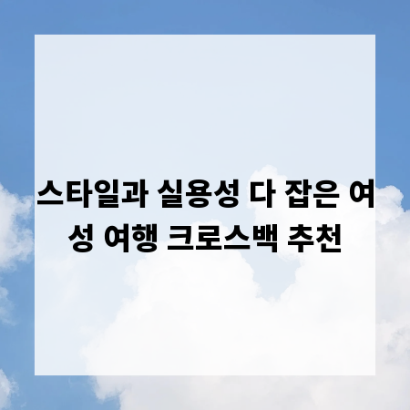 스타일과 실용성 다 잡은 여성 여행 크로스백 추천