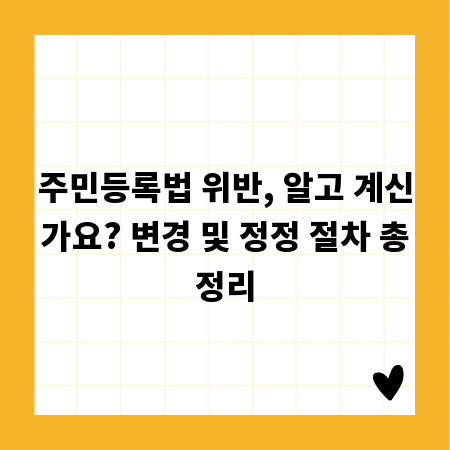 주민등록법 위반, 알고 계신가요? 변경 및 정정 절차 총정리