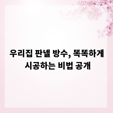 우리집 판넬 방수, 똑똑하게 시공하는 비법 공개