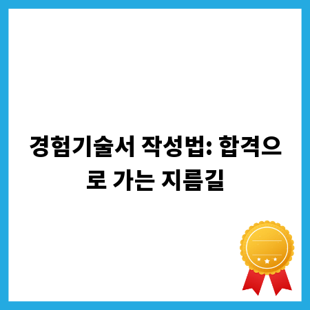 경험기술서 작성법: 합격으로 가는 지름길