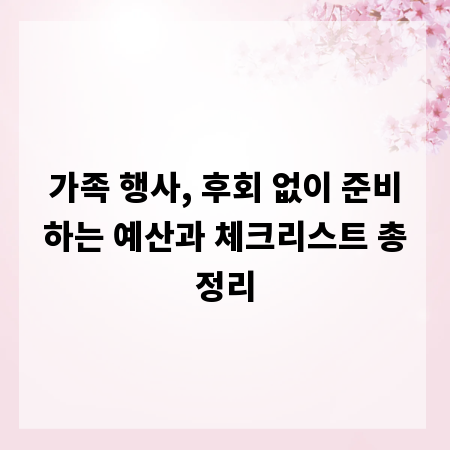 가족 행사, 후회 없이 준비하는 예산과 체크리스트 총정리