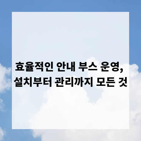 효율적인 안내 부스 운영, 설치부터 관리까지 모든 것