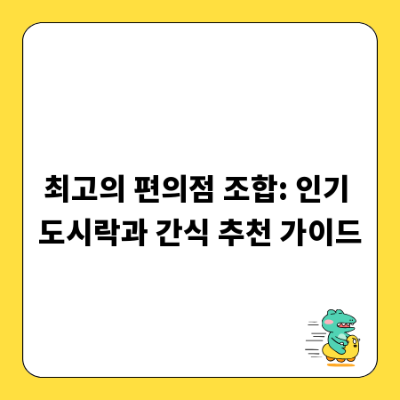 최고의 편의점 조합: 인기 도시락과 간식 추천 가이드