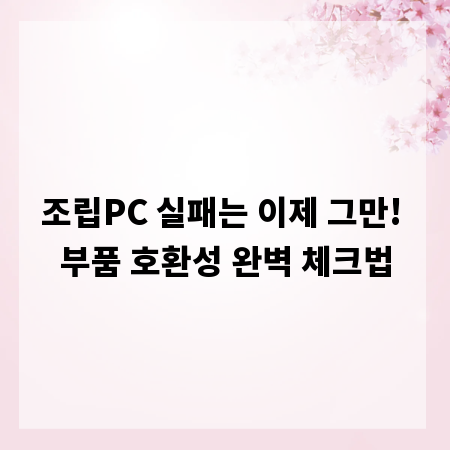 조립PC 실패는 이제 그만! 부품 호환성 완벽 체크법