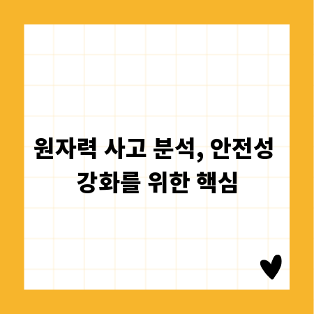 원자력 사고 분석, 안전성 강화를 위한 핵심