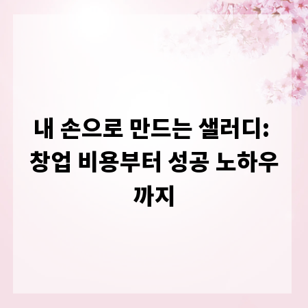 내 손으로 만드는 샐러디: 창업 비용부터 성공 노하우까지