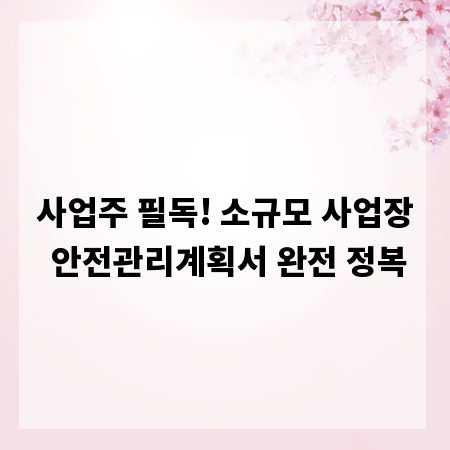 사업주 필독! 소규모 사업장 안전관리계획서 완전 정복
