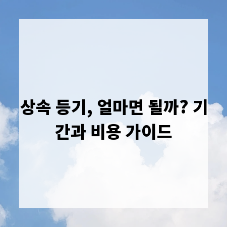 상속 등기, 얼마면 될까? 기간과 비용 가이드